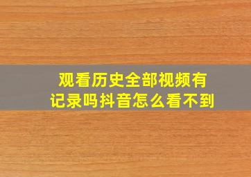 观看历史全部视频有记录吗抖音怎么看不到