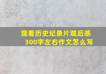 观看历史纪录片观后感300字左右作文怎么写