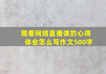 观看网络直播课的心得体会怎么写作文500字