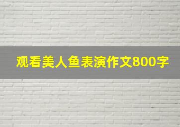 观看美人鱼表演作文800字