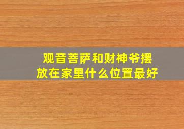 观音菩萨和财神爷摆放在家里什么位置最好