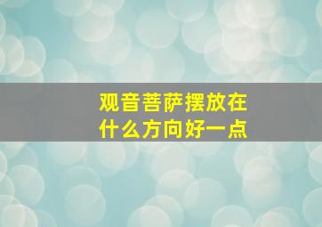 观音菩萨摆放在什么方向好一点