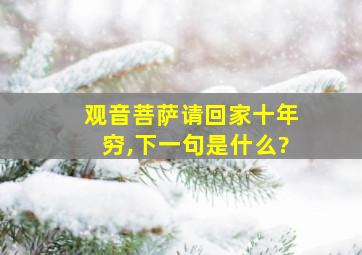 观音菩萨请回家十年穷,下一句是什么?