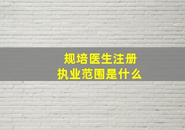 规培医生注册执业范围是什么