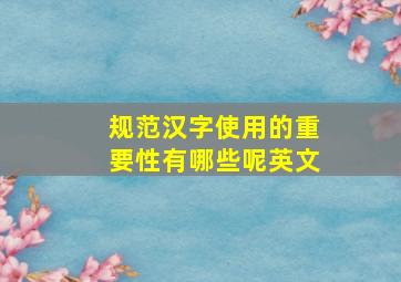 规范汉字使用的重要性有哪些呢英文