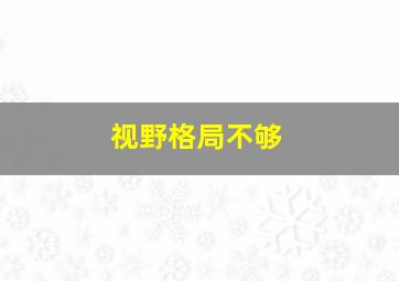 视野格局不够