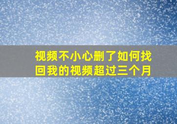 视频不小心删了如何找回我的视频超过三个月