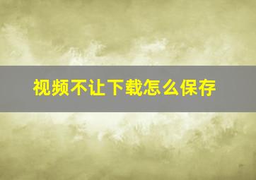 视频不让下载怎么保存