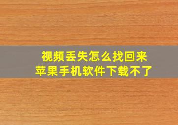 视频丢失怎么找回来苹果手机软件下载不了