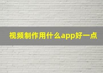 视频制作用什么app好一点