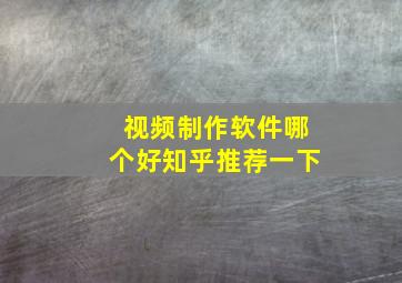 视频制作软件哪个好知乎推荐一下