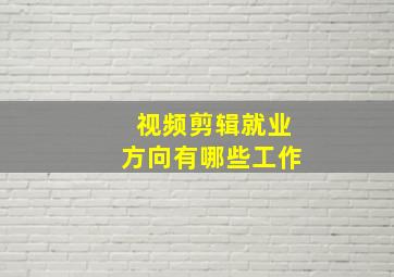 视频剪辑就业方向有哪些工作