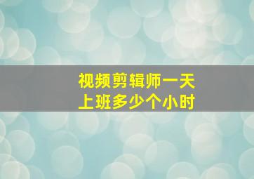 视频剪辑师一天上班多少个小时