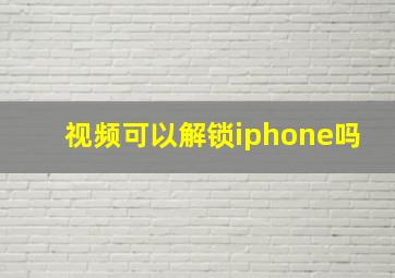 视频可以解锁iphone吗