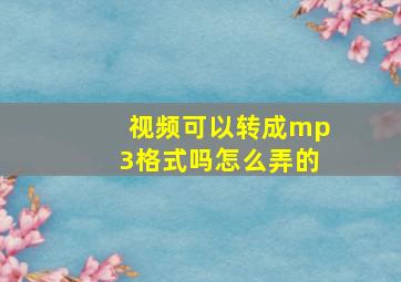 视频可以转成mp3格式吗怎么弄的