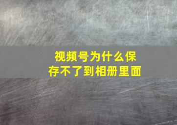 视频号为什么保存不了到相册里面