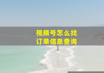 视频号怎么找订单信息查询