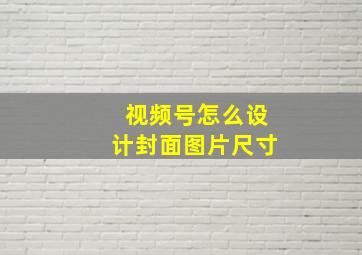 视频号怎么设计封面图片尺寸