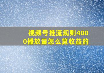 视频号推流规则4000播放量怎么算收益的