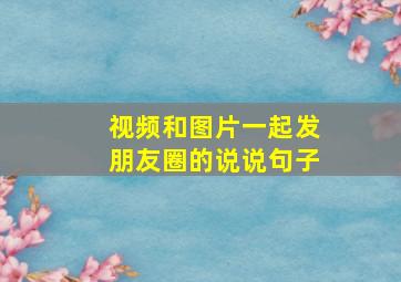 视频和图片一起发朋友圈的说说句子