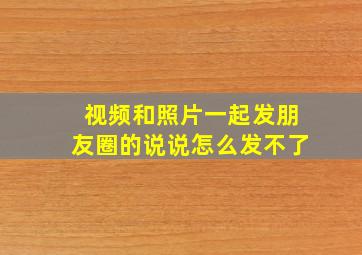 视频和照片一起发朋友圈的说说怎么发不了