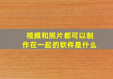 视频和照片都可以制作在一起的软件是什么