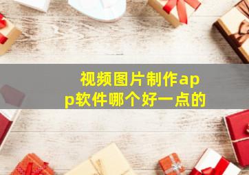 视频图片制作app软件哪个好一点的