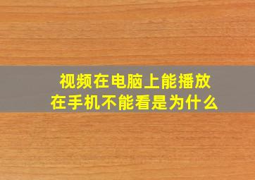 视频在电脑上能播放在手机不能看是为什么