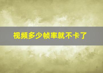 视频多少帧率就不卡了