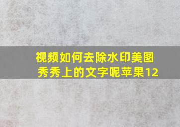 视频如何去除水印美图秀秀上的文字呢苹果12