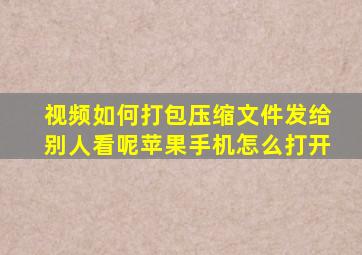 视频如何打包压缩文件发给别人看呢苹果手机怎么打开