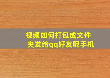 视频如何打包成文件夹发给qq好友呢手机