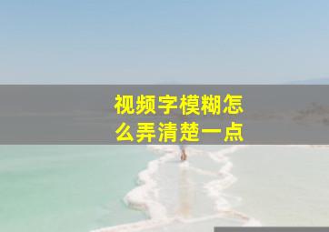 视频字模糊怎么弄清楚一点