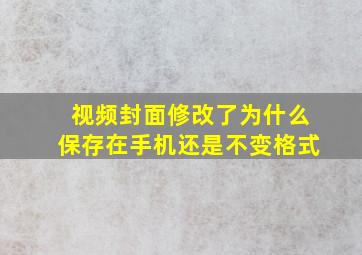 视频封面修改了为什么保存在手机还是不变格式