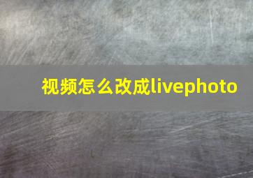 视频怎么改成livephoto