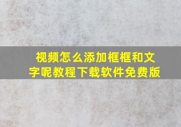 视频怎么添加框框和文字呢教程下载软件免费版