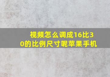 视频怎么调成16比30的比例尺寸呢苹果手机