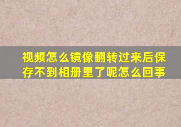 视频怎么镜像翻转过来后保存不到相册里了呢怎么回事