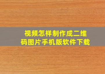 视频怎样制作成二维码图片手机版软件下载