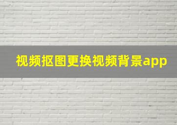 视频抠图更换视频背景app