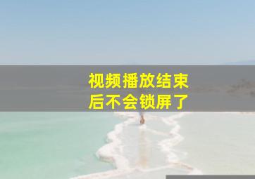 视频播放结束后不会锁屏了