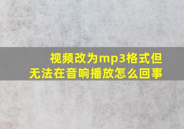 视频改为mp3格式但无法在音响播放怎么回事