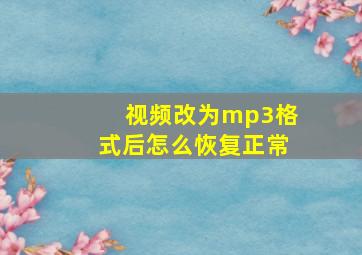 视频改为mp3格式后怎么恢复正常