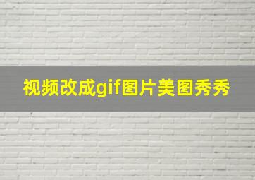 视频改成gif图片美图秀秀