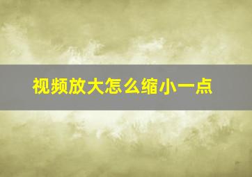 视频放大怎么缩小一点