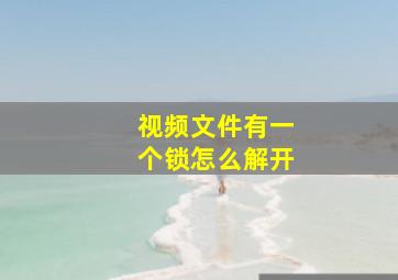 视频文件有一个锁怎么解开