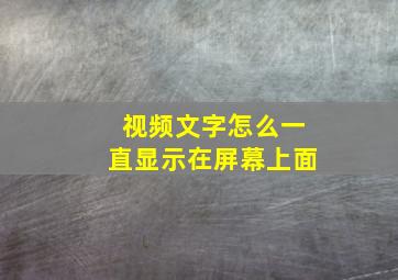 视频文字怎么一直显示在屏幕上面