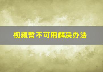 视频暂不可用解决办法