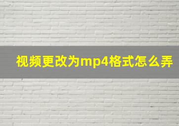 视频更改为mp4格式怎么弄