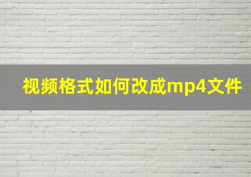 视频格式如何改成mp4文件